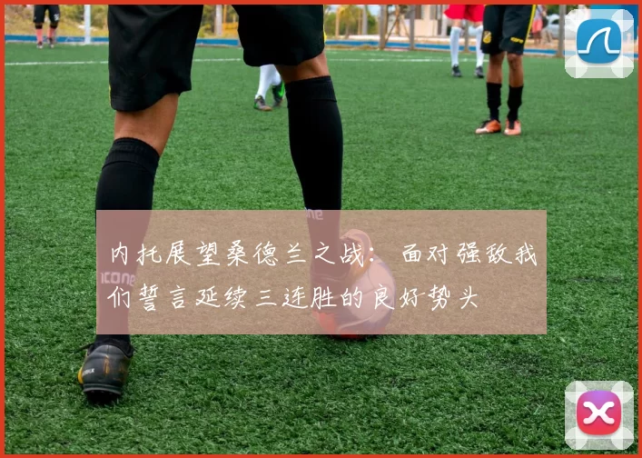 内托展望桑德兰之战：面对强敌我们誓言延续三连胜的良好势头