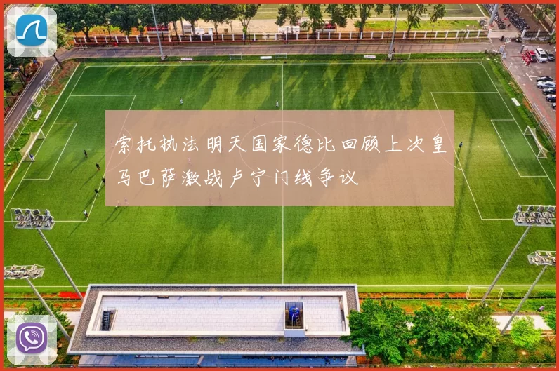 索托执法明天国家德比回顾上次皇马巴萨激战卢宁门线争议
