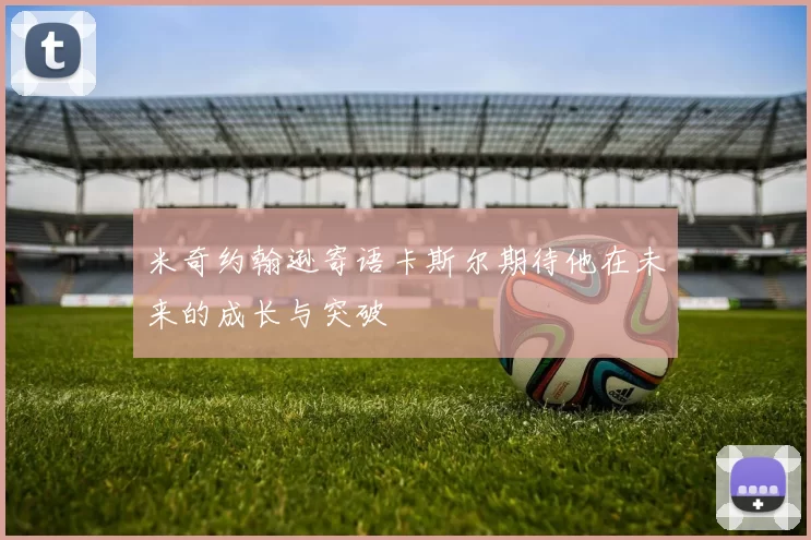 米奇约翰逊寄语卡斯尔期待他在未来的成长与突破