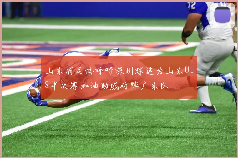 山东省足协呼吁深圳球迷为山东U18半决赛加油助威对阵广东队