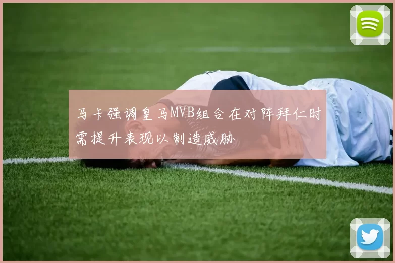 马卡强调皇马MVB组合在对阵拜仁时需提升表现以制造威胁