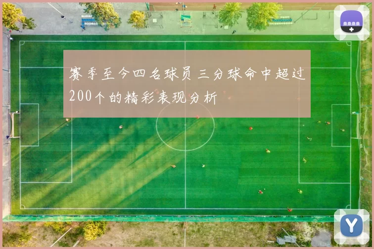 赛季至今四名球员三分球命中超过200个的精彩表现分析