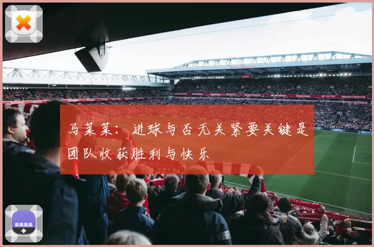 马莱莱：进球与否无关紧要关键是团队收获胜利与快乐