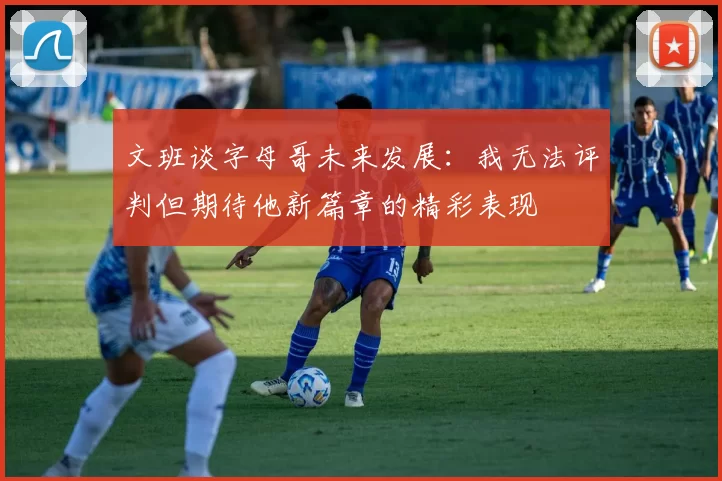 文班谈字母哥未来发展：我无法评判但期待他新篇章的精彩表现