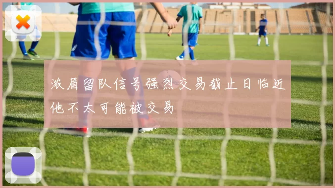 浓眉留队信号强烈交易截止日临近他不太可能被交易