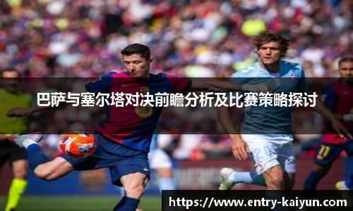 巴萨与塞尔塔对决前瞻分析及比赛策略探讨
