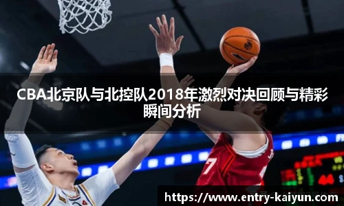 CBA北京队与北控队2018年激烈对决回顾与精彩瞬间分析