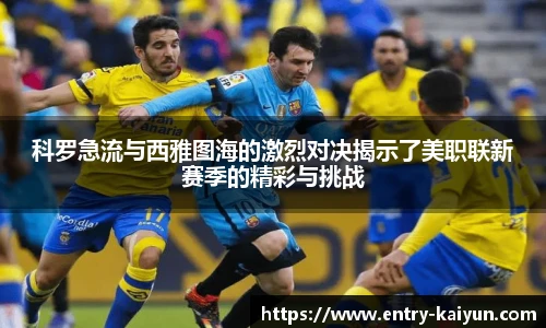 科罗急流与西雅图海的激烈对决揭示了美职联新赛季的精彩与挑战