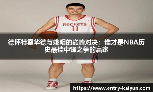 德怀特霍华德与姚明的巅峰对决：谁才是NBA历史最佳中锋之争的赢家