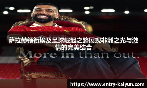 萨拉赫领衔埃及足球崛起之路展现非洲之光与激情的完美结合