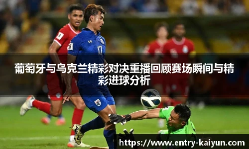 葡萄牙与乌克兰精彩对决重播回顾赛场瞬间与精彩进球分析