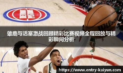 雄鹿与活塞激战回顾精彩比赛视频全程回放与精彩瞬间分析