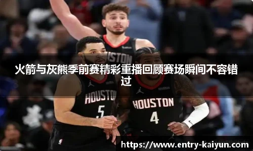 火箭与灰熊季前赛精彩重播回顾赛场瞬间不容错过