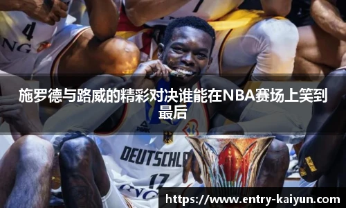 施罗德与路威的精彩对决谁能在NBA赛场上笑到最后