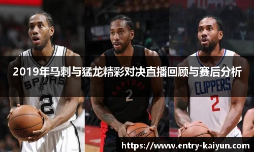2019年马刺与猛龙精彩对决直播回顾与赛后分析