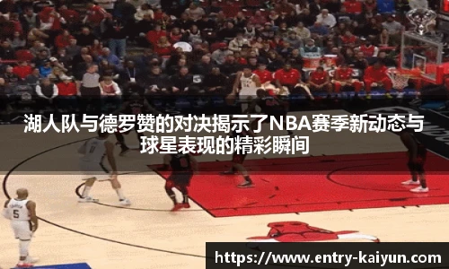 湖人队与德罗赞的对决揭示了NBA赛季新动态与球星表现的精彩瞬间