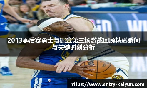 2013季后赛勇士与掘金第三场激战回顾精彩瞬间与关键时刻分析