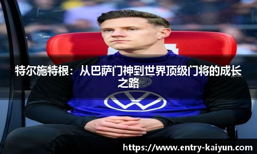 特尔施特根：从巴萨门神到世界顶级门将的成长之路