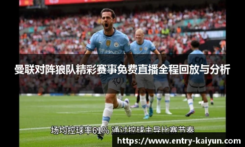 曼联对阵狼队精彩赛事免费直播全程回放与分析
