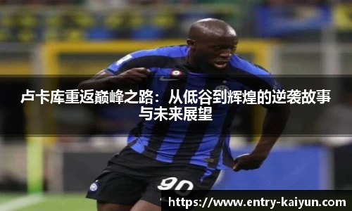 卢卡库重返巅峰之路：从低谷到辉煌的逆袭故事与未来展望