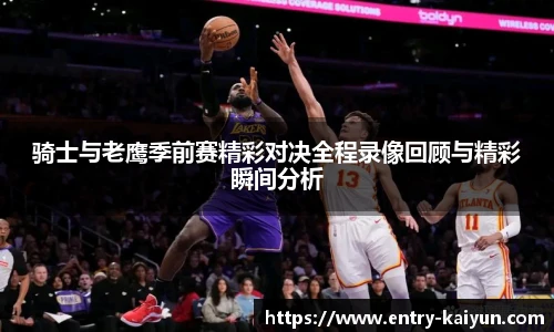 骑士与老鹰季前赛精彩对决全程录像回顾与精彩瞬间分析